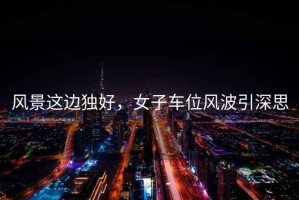 風(fēng)景這邊獨(dú)好，女子車位風(fēng)波引深思