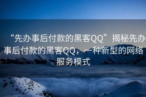“先辦事后付款的黑客QQ”揭秘先辦事后付款的黑客QQ，一種新型的網絡服務模式