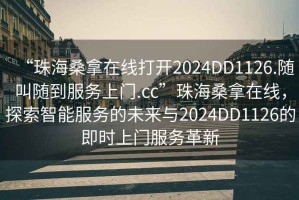 “珠海桑拿在線打開2024DD1126.隨叫隨到服務(wù)上門.cc”珠海桑拿在線，探索智能服務(wù)的未來與2024DD1126的即時(shí)上門服務(wù)革新
