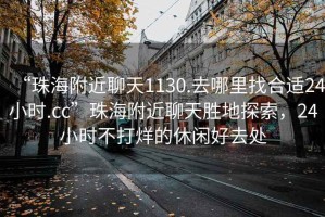 “珠海附近聊天1130.去哪里找合適24小時.cc”珠海附近聊天勝地探索，24小時不打烊的休閑好去處