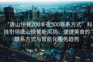 “唐山快餐200半夜500聯系方式”科技引領唐山快餐新風尚，便捷美食的聯系方式與智能化服務趨勢