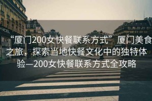“廈門200女快餐聯系方式”廈門美食之旅，探索當地快餐文化中的獨特體驗—200女快餐聯系方式全攻略