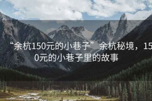 “余杭150元的小巷子”余杭秘境，150元的小巷子里的故事