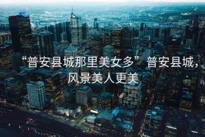 “普安縣城那里美女多”普安縣城，風景美人更美
