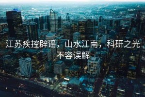 江蘇疾控辟謠，山水江南，科研之光不容誤解