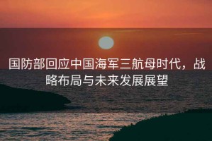 國防部回應中國海軍三航母時代，戰略布局與未來發展展望
