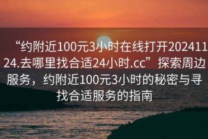 “約附近100元3小時在線打開20241124.去哪里找合適24小時.cc”探索周邊服務，約附近100元3小時的秘密與尋找合適服務的指南