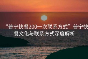 “普寧快餐200一次聯(lián)系方式”普寧快餐文化與聯(lián)系方式深度解析