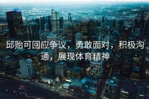 邱貽可回應(yīng)爭(zhēng)議，勇敢面對(duì)，積極溝通，展現(xiàn)體育精神