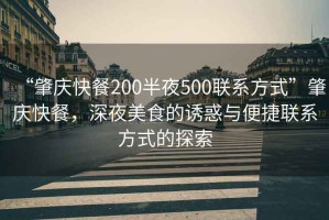 “肇慶快餐200半夜500聯系方式”肇慶快餐，深夜美食的誘惑與便捷聯系方式的探索