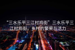 “三水樂平三江村雞街”三水樂平三江村雞街，鄉村的繁榮與活力