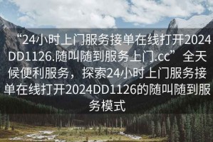 “24小時上門服務接單在線打開2024DD1126.隨叫隨到服務上門.cc”全天候便利服務，探索24小時上門服務接單在線打開2024DD1126的隨叫隨到服務模式