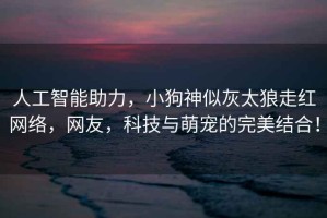 人工智能助力，小狗神似灰太狼走紅網絡，網友，科技與萌寵的完美結合！