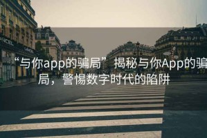 “與你app的騙局”揭秘與你App的騙局，警惕數字時代的陷阱