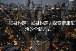 “岷縣約跑”岷縣約跑，探索健康生活的全新方式