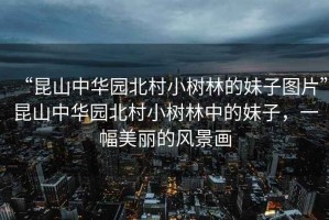 “昆山中華園北村小樹林的妹子圖片”昆山中華園北村小樹林中的妹子，一幅美麗的風景畫