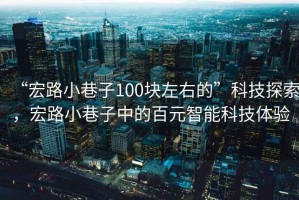 “宏路小巷子100塊左右的”科技探索，宏路小巷子中的百元智能科技體驗