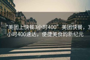 “美團上快餐3小時400”美團快餐，3小時400速達，便捷美食的新紀元