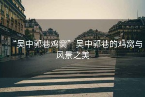 “吳中郭巷雞窩”吳中郭巷的雞窩與風景之美