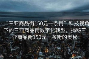 “三亞商品街150元一條街”科技視角下的三亞商品街?jǐn)?shù)字化轉(zhuǎn)型，揭秘三亞商品街150元一條街的奧秘