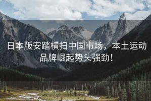 日本版安踏橫掃中國市場，本土運動品牌崛起勢頭強勁！