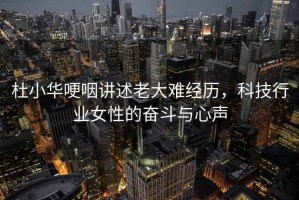 杜小華哽咽講述老大難經歷，科技行業女性的奮斗與心聲