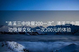 “清溪三中快餐200一次”清溪三中周邊快餐文化，一次200元的體驗