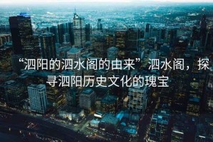 “泗陽的泗水閣的由來”泗水閣，探尋泗陽歷史文化的瑰寶