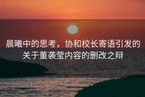 晨曦中的思考，協和校長寄語引發的關于董襲瑩內容的刪改之辯