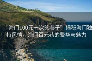 “海門100元一次的巷子”揭秘海門獨特風情，海門百元巷的繁華與魅力