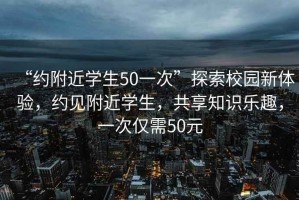 “約附近學生50一次”探索校園新體驗，約見附近學生，共享知識樂趣，一次僅需50元