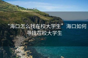 “海口怎么找在校大學(xué)生”海口如何尋找在校大學(xué)生