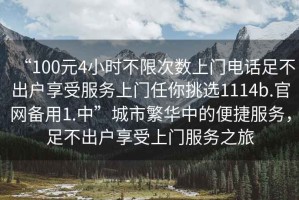 “100元4小時不限次數上門電話足不出戶享受服務上門任你挑選1114b.官網備用1.中”城市繁華中的便捷服務，足不出戶享受上門服務之旅