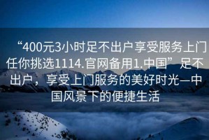 “400元3小時足不出戶享受服務上門任你挑選1114.官網備用1.中國”足不出戶，享受上門服務的美好時光—中國風景下的便捷生活