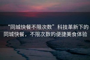 “同城快餐不限次數”科技革新下的同城快餐，不限次數的便捷美食體驗