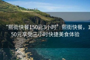 “熙街快餐150元3小時”熙街快餐，150元享受三小時快捷美食體驗