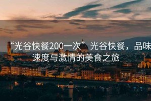 “光谷快餐200一次”光谷快餐，品味速度與激情的美食之旅