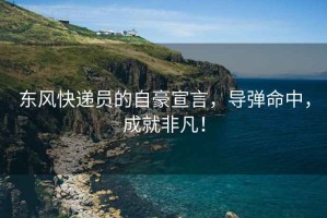 東風快遞員的自豪宣言，導彈命中，成就非凡！