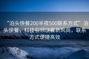 “泊頭快餐200半夜500聯系方式”泊頭快餐，科技引領快餐新風尚，聯系方式便捷高效