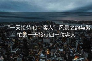 “一天接待40個客人”風景之韻與繁忙的一天接待四十位客人