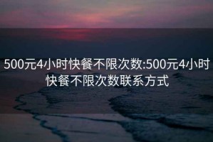 500元4小時快餐不限次數:500元4小時快餐不限次數聯系方式