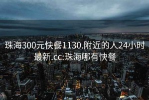 珠海300元快餐1130.附近的人24小時(shí)最新.cc:珠海哪有快餐