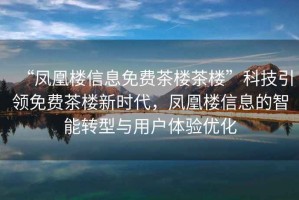 “鳳凰樓信息免費茶樓茶樓”科技引領免費茶樓新時代，鳳凰樓信息的智能轉型與用戶體驗優化