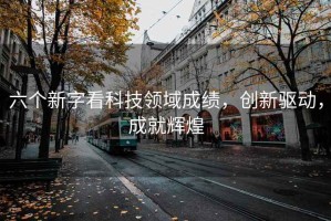 六個新字看科技領域成績，創新驅動，成就輝煌