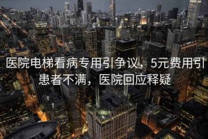 醫院電梯看病專用引爭議，5元費用引患者不滿，醫院回應釋疑