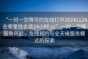 “一對一空降可約在線打開20241124.去哪里找合適24小時(shí).cc”一對一空降服務(wù)興起，在線預(yù)約與全天候服務(wù)模式的探索