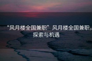 “風月樓全國兼職”風月樓全國兼職，探索與機遇