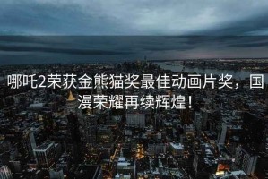哪吒2榮獲金熊貓獎最佳動畫片獎，國漫榮耀再續輝煌！