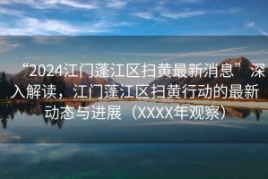 “2024江門蓬江區(qū)掃黃最新消息”深入解讀，江門蓬江區(qū)掃黃行動的最新動態(tài)與進展（XXXX年觀察）