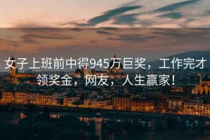 女子上班前中得945萬巨獎，工作完才領獎金，網友，人生贏家！